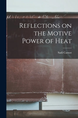 Reflections on the Motive Power of Heat by Carnot, Sadi