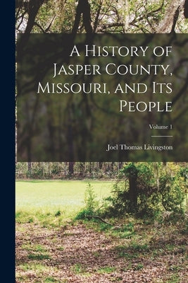 A History of Jasper County, Missouri, and Its People; Volume 1 by Livingston, Joel Thomas