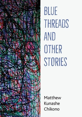 Blue Threads and Other Stories by Chikono, Matthew Kunashe