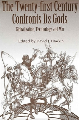 The Twenty-First Century Confronts Its Gods: Globalization, Technology, and War by Hawkin, David J.