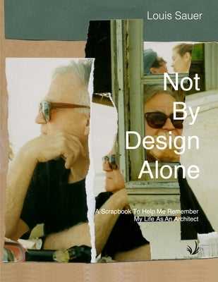 Not By Design Alone: A Scrapbook to Help Me Remember A Life As An Architect by Sauer, Louis