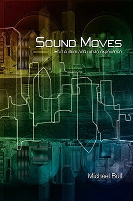 Sound Moves: iPod Culture and Urban Experience by Bull, Michael