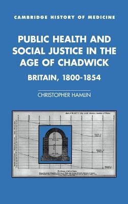 Public Health and Social Justice in the Age of Chadwick: Britain, 1800-1854 by Hamlin, Christopher