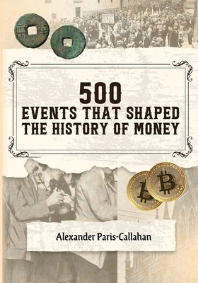 500 Events that Shaped the History of Money by Paris-Callahan, Alexander