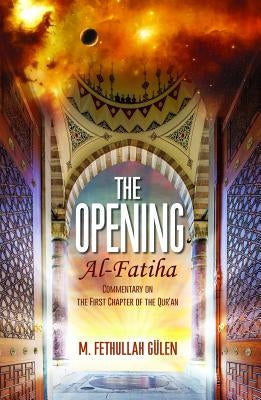 The Opening (Al-Fatiha): A Commentary on the First Chapter of the Quran by Gulen, M. Fethullah