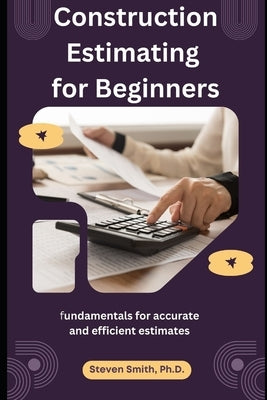 Construction Estimating for Beginners: fundamentals for accurate and efficient estimates by Smith, Steven