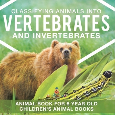 Classifying Animals into Vertebrates and Invertebrates - Animal Book for 8 Year Olds Children's Animal Books by Baby Professor