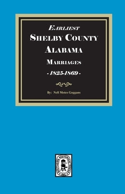 Earliest SHELBY County, Alabama Marriages, 1825-1869 by Goggans, Nell Motes