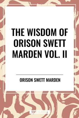 Wisdom of Orison Swett Marden Vol. II: Pushing to the Front, Stories from Life by Marden, Orison