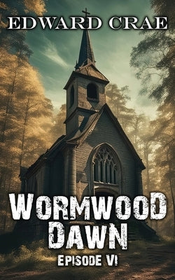 Wormwood Dawn: Episode VI: An Apocalyptic Serial by Crae, Edward