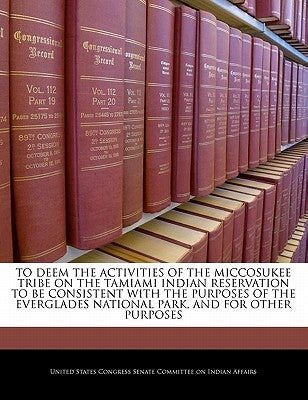 To Deem the Activities of the Miccosukee Tribe on the Tamiami Indian Reservation to Be Consistent with the Purposes of the Everglades National Park, a by United States Congress Senate Committee