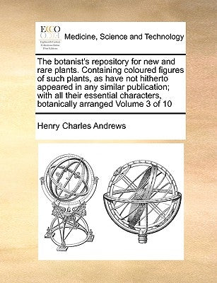 The Botanist's Repository for New and Rare Plants. Containing Coloured Figures of Such Plants, as Have Not Hitherto Appeared in Any Similar Publicatio by Andrews, Henry Charles