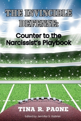 The Invincible Defense - Counter to the Narcissist's Playbook by Paone, Tina R.