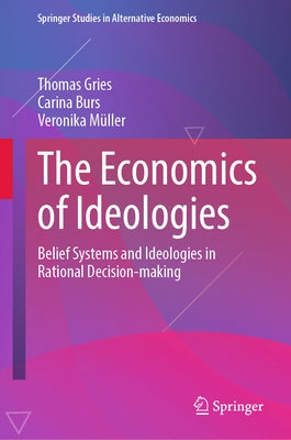 The Economics of Ideologies: Belief Systems and Ideologies in Rational Decision-Making by Gries, Thomas