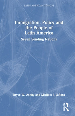 Immigration, Policy and the People of Latin America: Seven Sending Nations by Ashby, Bryce W.