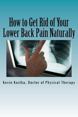 How to Get Rid of Your Lower Back Pain Naturally: The 3 Biggest Mistakes People Make When Handling Back Pain by Kostka, Kevin