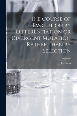 The Course of Evolution by Differentiation or Divergent Mutation Rather Than by Selection by Willis, J. C. (John Christopher) 186