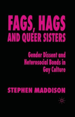 Fags, Hags and Queer Sisters: Gender Dissent and Heterosocial Bonding in Gay Culture by Maddison, S.