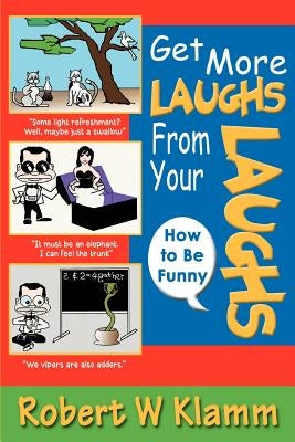 Get More Laughs from Your Laughs: How to Be Funny by Klamm, Robert W.