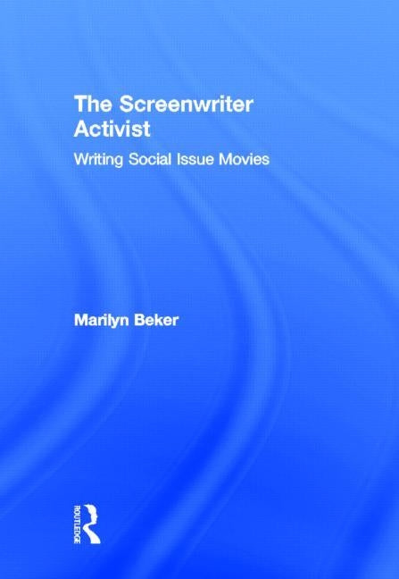 The Screenwriter Activist: Writing Social Issue Movies by Beker, Marilyn
