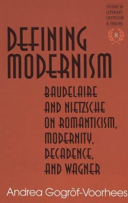 Defining Modernism: Baudelaire and Nietzsche on Romanticism, Modernity, Decadence, and Wagner by Rudnick, Hans H.