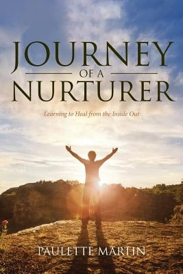 Journey of a Nurturer: Learning to Heal from the Inside Out by Martin, Paulette