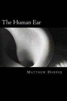 The Human Ear: A Fascinating Book Containing Human Ear Facts, Trivia, Images & Memory Recall Quiz: Suitable for Adults & Children by Harper, Matthew