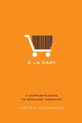 A la cart: A supplier's guide to retailers' priorities by Chapman, Peter
