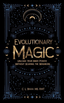 Evolutionary Magic: Unleash Your Inner Power Without Scaring the Neighbors by Biggs, C. L.