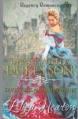 Dance with a Duke's Son: Regency Romance: Dukes, Kisses, and Bridal Wishes by Heaton, Eliza
