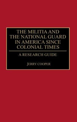 The Militia and the National Guard in America Since Colonial Times: A Research Guide by Cooper, Jerry