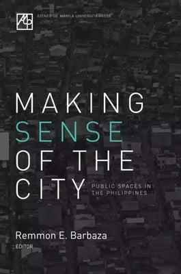 Making Sense of the City: Public Spaces in the Philippines by Barbaza, Remmon E.