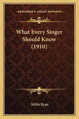 What Every Singer Should Know (1910) by Ryan, Millie