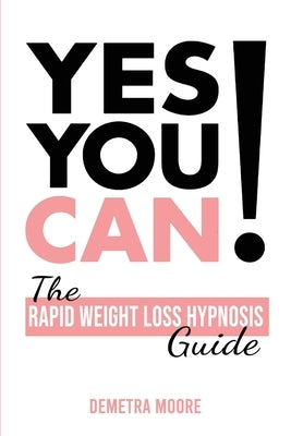 Yes you CAN!-The Rapid Weight Loss Hypnosis Guide: Challenge Yourself: Burn Fat, Lose Weight And Heal Your Body And Your Soul. Powerful guided Meditat by Moore, Demetra