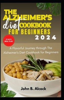 The Alzheimer's diet cookbook for beginners 2024: A Flavorful Journey through The Alzheimer's Diet Cookbook for Beginners by Alcock, John B.