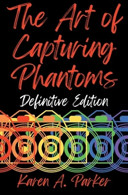 The Art of Capturing Phantoms: Definitive Edition by Parker, Karen A.