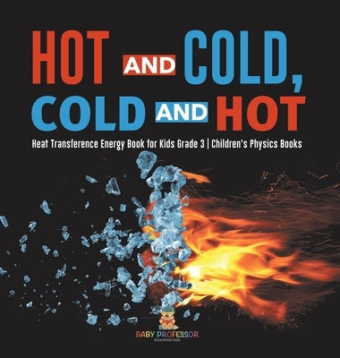 Hot and Cold, Cold and Hot Heat Transference Energy Book for Kids Grade 3 Children's Physics Books by Baby Professor