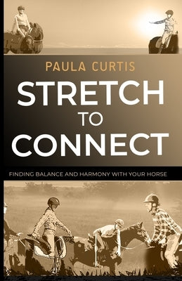Stretch To Connect: Finding Balance And Harmony With Your Horse by Strecker, Susan