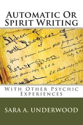 Automatic Or Spirit Writing: With Other Psychic Experiences by Underwood, Sara A.