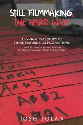 Still Filmmaking, the Hard Way: A cynical case study of three feature film productions - catch 22: based on the unwritten story by seanie sugrue, Love by Cortelyou, Cait