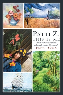 Patti Z. This is Me.: An Art Book to Awaken and Enhance the Creative Life Naturally by Zona, Patti