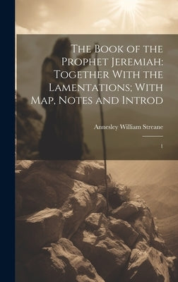 The Book of the Prophet Jeremiah: Together With the Lamentations; With map, Notes and Introd: 1 by Streane, Annesley William