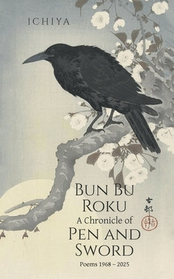 Bun Bu Roku A Chronicle of Pen and Sword: Poems 1968 - 2025 by Ichiya