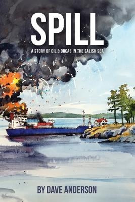Spill: Oil and Orcas in the Salish Sea by Anderson, Dave