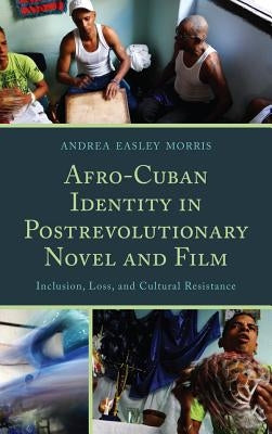 Afro-Cuban Identity in Post-Revolutionary Novel and Film: Inclusion, Loss, and Cultural Resistance by Easley Morris, Andrea