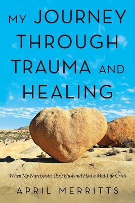 My Journey Through Trauma and Healing: When My Narcissistic (Ex) Husband Had a Mid-Life Crisis by Merritts, April