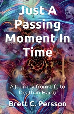 Just A Passing Moment In Time: A Journey of Life and Death in Haiku by Persson, Brett C.
