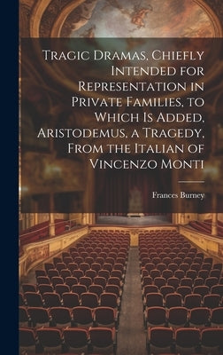 Tragic Dramas, Chiefly Intended for Representation in Private Families, to Which Is Added, Aristodemus, a Tragedy, From the Italian of Vincenzo Monti by Burney, Frances