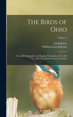 The Birds of Ohio; a Complete Scientific and Popular Description of the 320 Species of Birds Found in the State; Volume 1 by Dawson, William Leon