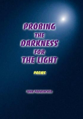 Probing The Darkness For The Light: Poems by Provencher, Joan